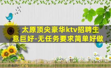 太原顶尖豪华ktv招聘生意巨好-无任务要求简单好做